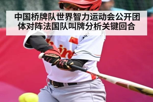 中国桥牌队世界智力运动会公开团体对阵法国队叫牌分析关键回合