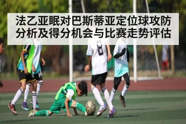 法乙亚眠对巴斯蒂亚定位球攻防分析及得分机会与比赛走势评估